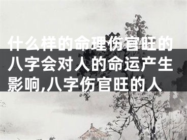 什么样的命理伤官旺的八字会对人的命运产生影响,八字伤官旺的人
