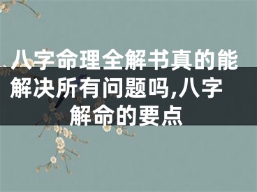 八字命理全解书真的能解决所有问题吗,八字解命的要点