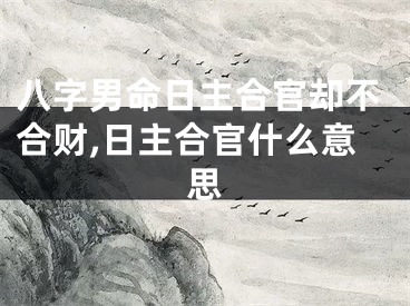 八字男命日主合官却不合财,日主合官什么意思