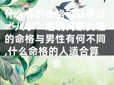 什么样的命格可以通过“八字”准确判断女性的命格与男性有何不同,什么命格的人适合算命