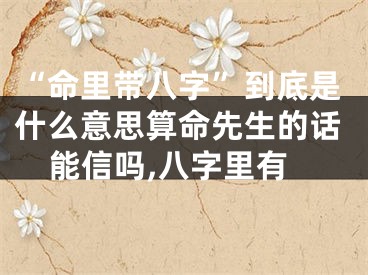 “命里带八字”到底是什么意思算命先生的话能信吗,八字里有