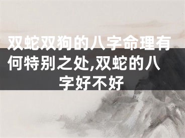 双蛇双狗的八字命理有何特别之处,双蛇的八字好不好