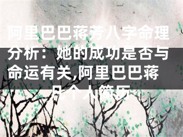 阿里巴巴蒋芳八字命理分析：她的成功是否与命运有关,阿里巴巴蒋凡个人简历