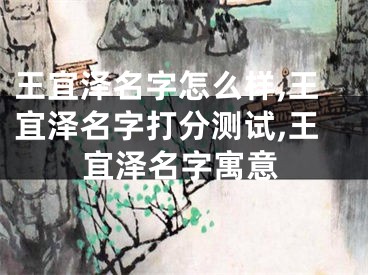 王宜泽名字怎么样,王宜泽名字打分测试,王宜泽名字寓意