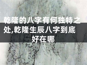 乾隆的八字有何独特之处,乾隆生辰八字到底好在哪