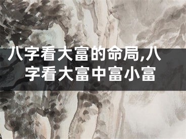 八字看大富的命局,八字看大富中富小富