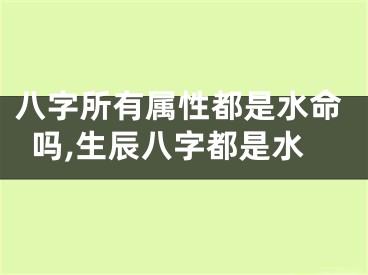 八字所有属性都是水命吗,生辰八字都是水
