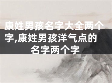 康姓男孩名字大全两个字,康姓男孩洋气点的名字两个字