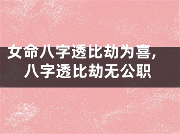 女命八字透比劫为喜,八字透比劫无公职