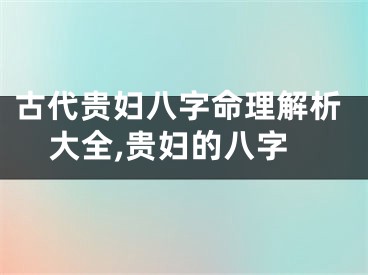 古代贵妇八字命理解析大全,贵妇的八字