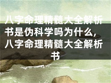 八字命理精髓大全解析书是伪科学吗为什么,八字命理精髓大全解析书