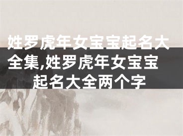 姓罗虎年女宝宝起名大全集,姓罗虎年女宝宝起名大全两个字