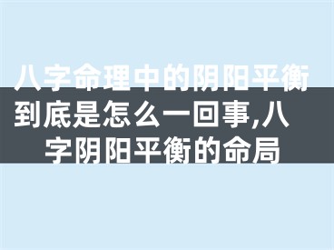 八字命理中的阴阳平衡到底是怎么一回事,八字阴阳平衡的命局