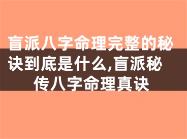 盲派八字命理完整的秘诀到底是什么,盲派秘传八字命理真诀