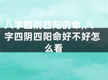 八字四阴四阳的命,八字四阴四阳命好不好怎么看