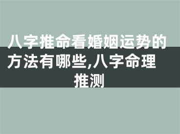 八字推命看婚姻运势的方法有哪些,八字命理推测