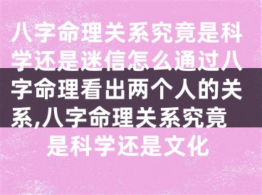 八字命理关系究竟是科学还是迷信怎么通过八字命理看出两个人的关系,八字命理关系究竟是科学还是文化