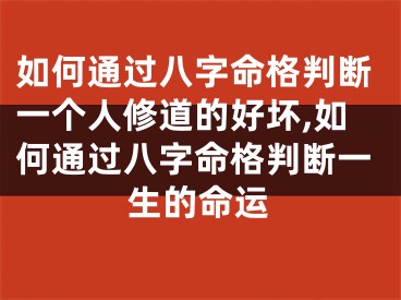 如何通过八字命格判断一个人修道的好坏,如何通过八字命格判断一生的命运