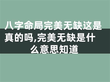 八字命局完美无缺这是真的吗,完美无缺是什么意思知道