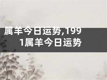 属羊今日运势,1991属羊今日运势