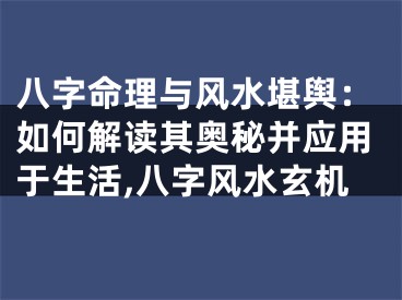 八字命理与风水堪舆：如何解读其奥秘并应用于生活,八字风水玄机