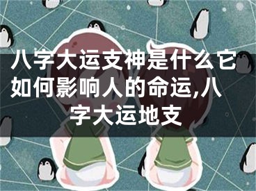 八字大运支神是什么它如何影响人的命运,八字大运地支