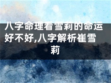 八字命理看雪莉的命运好不好,八字解析崔雪莉