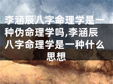 李涵辰八字命理学是一种伪命理学吗,李涵辰八字命理学是一种什么思想