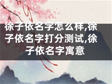 徐子依名字怎么样,徐子依名字打分测试,徐子依名字寓意