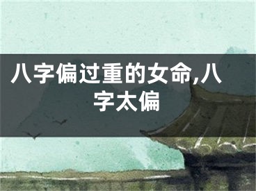 八字偏过重的女命,八字太偏
