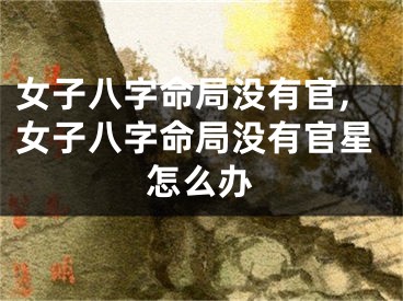 女子八字命局没有官,女子八字命局没有官星怎么办