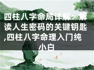 四柱八字命局详解：解读人生密码的关键钥匙,四柱八字命理入门纯小白