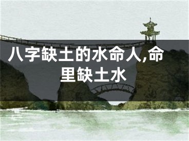 八字缺土的水命人,命里缺土水