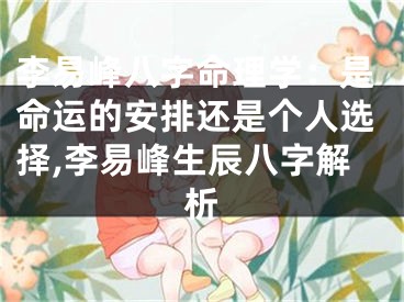 李易峰八字命理学：是命运的安排还是个人选择,李易峰生辰八字解析