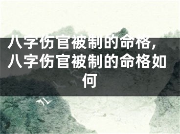 八字伤官被制的命格,八字伤官被制的命格如何