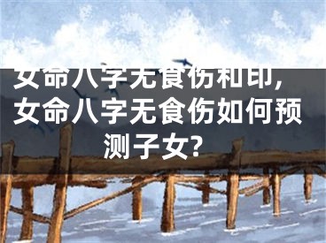 女命八字无食伤和印,女命八字无食伤如何预测子女?