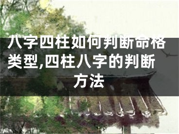 八字四柱如何判断命格类型,四柱八字的判断方法
