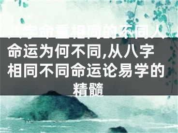 八字命重相同的不同人命运为何不同,从八字相同不同命运论易学的精髓