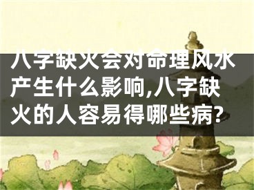 八字缺火会对命理风水产生什么影响,八字缺火的人容易得哪些病?
