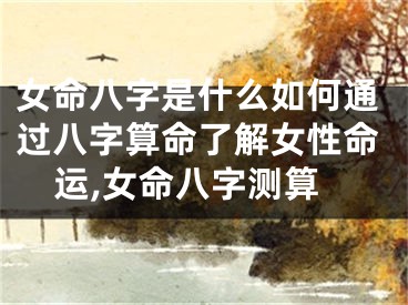 女命八字是什么如何通过八字算命了解女性命运,女命八字测算