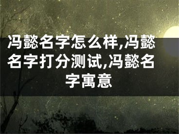 冯懿名字怎么样,冯懿名字打分测试,冯懿名字寓意