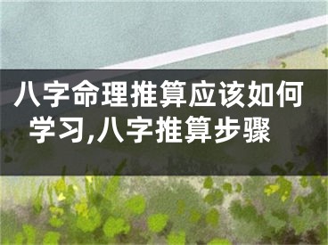 八字命理推算应该如何学习,八字推算步骤