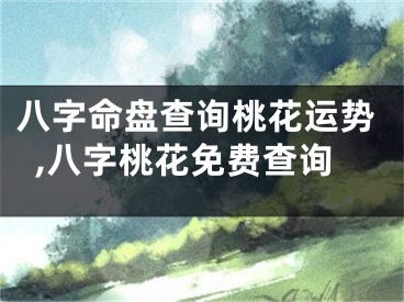 八字命盘查询桃花运势,八字桃花免费查询