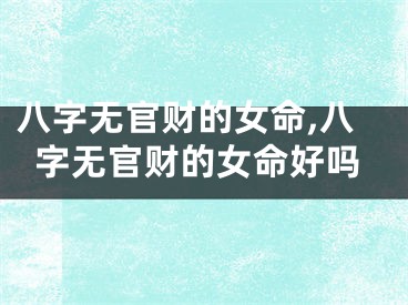 八字无官财的女命,八字无官财的女命好吗