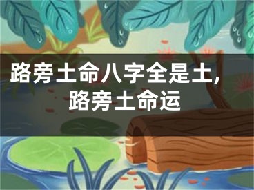 路旁土命八字全是土,路旁土命运