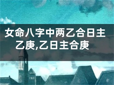 女命八字中两乙合日主乙庚,乙日主合庚
