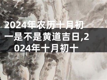 2024年农历十月初一是不是黄道吉日,2024年十月初十
