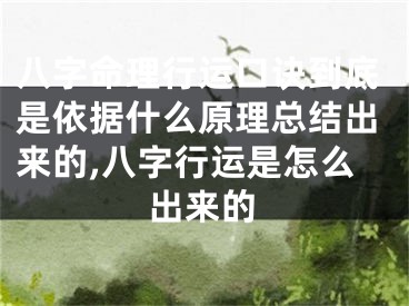 八字命理行运口诀到底是依据什么原理总结出来的,八字行运是怎么出来的