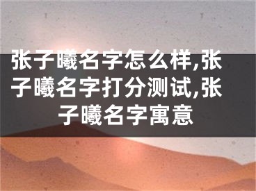 张子曦名字怎么样,张子曦名字打分测试,张子曦名字寓意