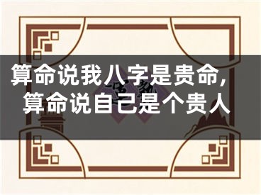 算命说我八字是贵命,算命说自己是个贵人